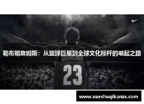 勒布朗詹姆斯：从篮球巨星到全球文化标杆的崛起之路