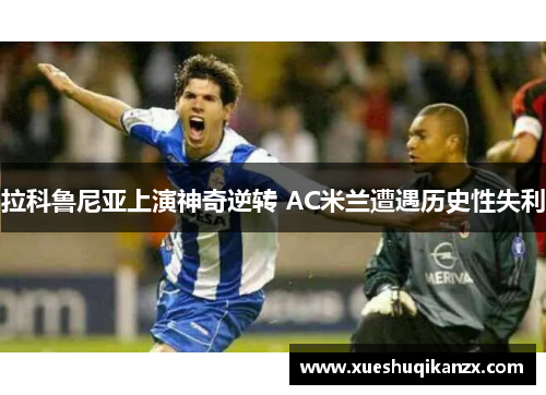 拉科鲁尼亚上演神奇逆转 AC米兰遭遇历史性失利
