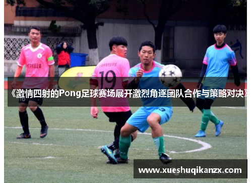 《激情四射的Pong足球赛场展开激烈角逐团队合作与策略对决》