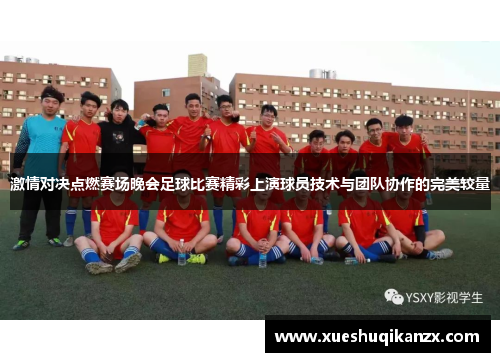 激情对决点燃赛场晚会足球比赛精彩上演球员技术与团队协作的完美较量