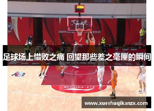 足球场上惜败之痛 回望那些差之毫厘的瞬间