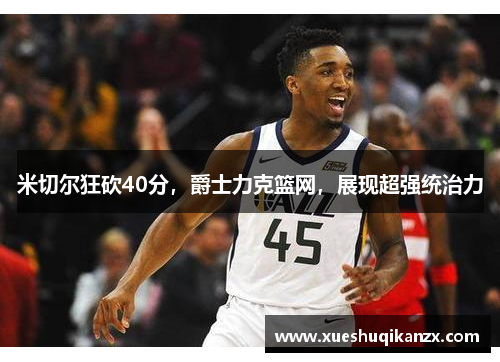 米切尔狂砍40分，爵士力克篮网，展现超强统治力
