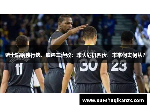 骑士输给独行侠，遭遇三连败：球队危机四伏，未来何去何从？