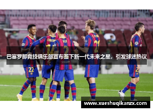 巴塞罗那竞技俱乐部宣布签下新一代未来之星，引发球迷热议