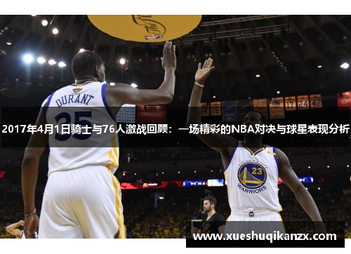 2017年4月1日骑士与76人激战回顾：一场精彩的NBA对决与球星表现分析
