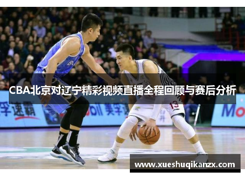 CBA北京对辽宁精彩视频直播全程回顾与赛后分析