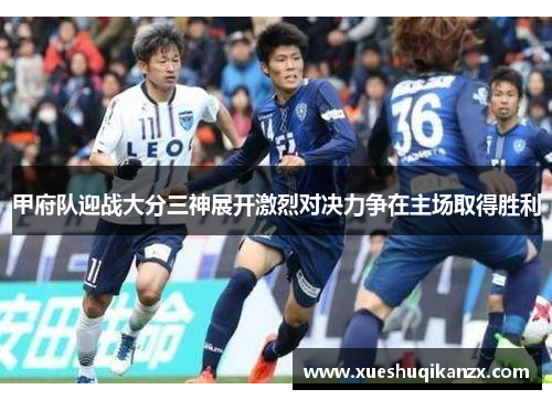 甲府队迎战大分三神展开激烈对决力争在主场取得胜利