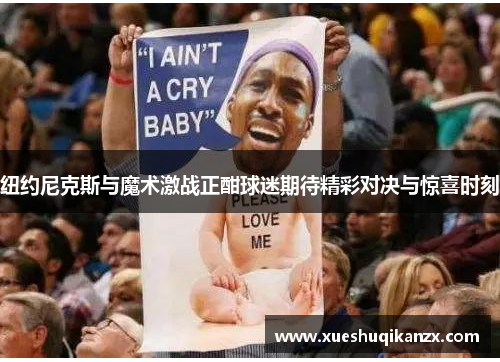 纽约尼克斯与魔术激战正酣球迷期待精彩对决与惊喜时刻