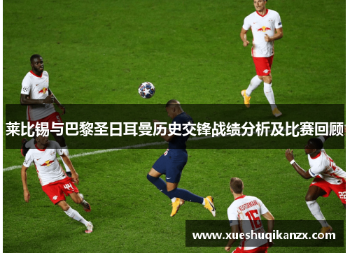莱比锡与巴黎圣日耳曼历史交锋战绩分析及比赛回顾