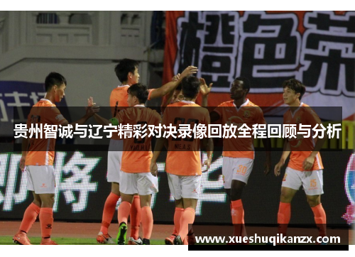 贵州智诚与辽宁精彩对决录像回放全程回顾与分析
