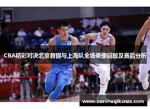 CBA精彩对决北京首钢与上海队全场录像回放及赛后分析