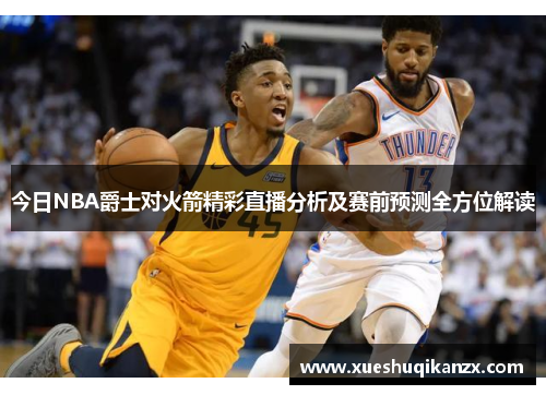 今日NBA爵士对火箭精彩直播分析及赛前预测全方位解读