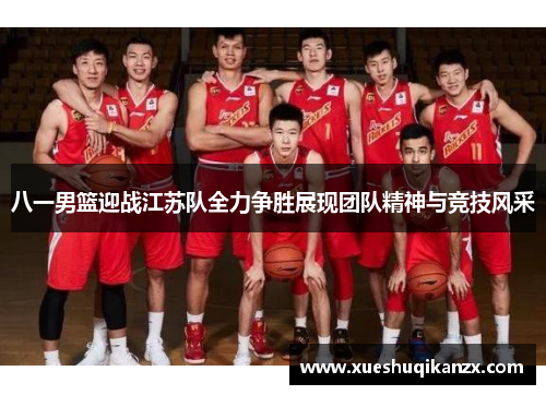 八一男篮迎战江苏队全力争胜展现团队精神与竞技风采