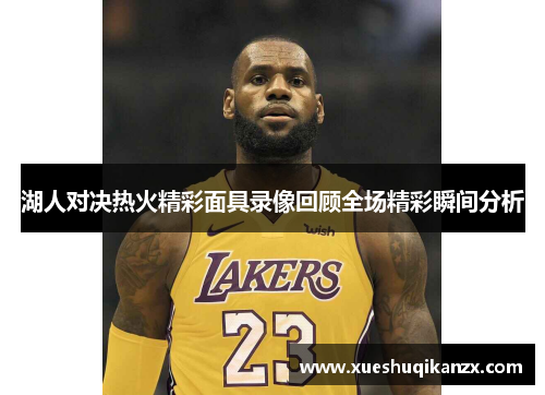 湖人对决热火精彩面具录像回顾全场精彩瞬间分析