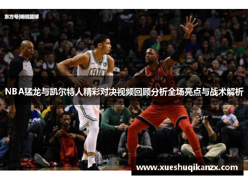 NBA猛龙与凯尔特人精彩对决视频回顾分析全场亮点与战术解析